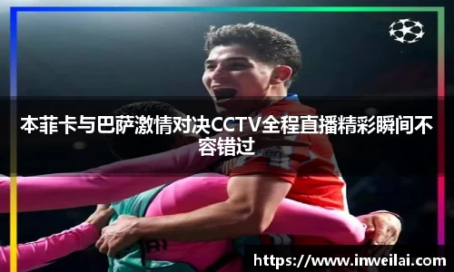本菲卡与巴萨激情对决CCTV全程直播精彩瞬间不容错过