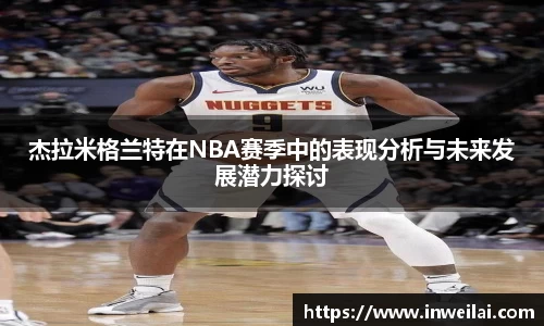杰拉米格兰特在NBA赛季中的表现分析与未来发展潜力探讨