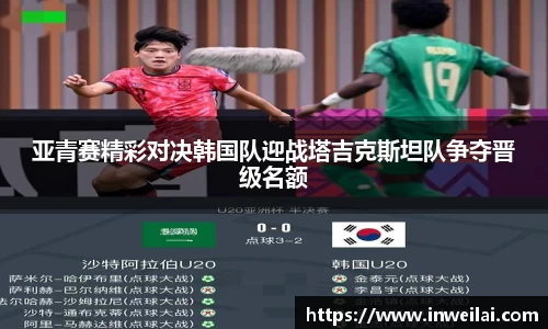 亚青赛精彩对决韩国队迎战塔吉克斯坦队争夺晋级名额