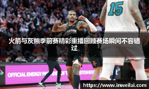 火箭与灰熊季前赛精彩重播回顾赛场瞬间不容错过